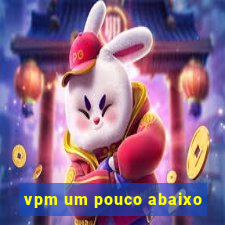 vpm um pouco abaixo